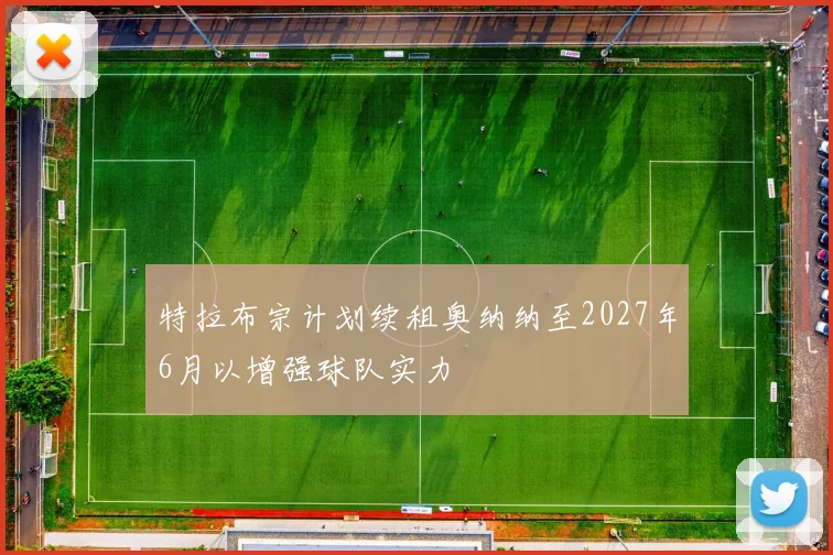 特拉布宗计划续租奥纳纳至2027年6月以增强球队实力