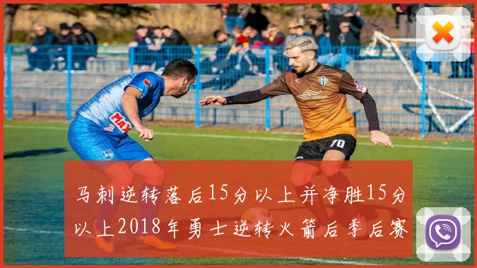 马刺逆转落后15分以上并净胜15分以上2018年勇士逆转火箭后季后赛再现奇迹