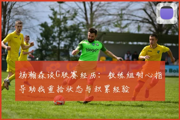 杨瀚森谈G联赛经历：教练组耐心指导助我重拾状态与积累经验