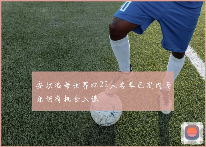 安切洛蒂世界杯22人名单已定内马尔仍有机会入选