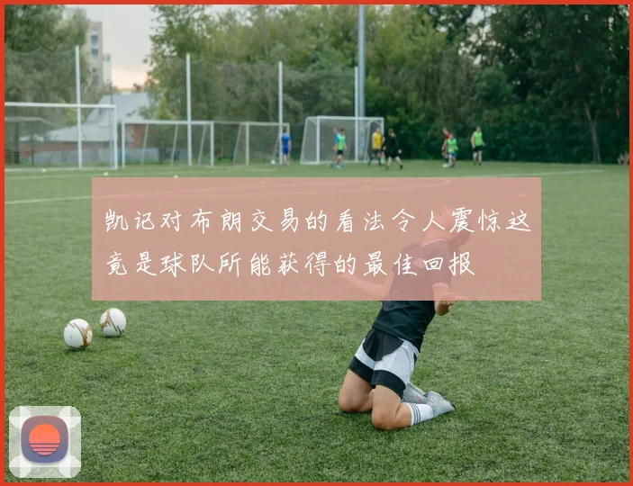 凯记对布朗交易的看法令人震惊这竟是球队所能获得的最佳回报