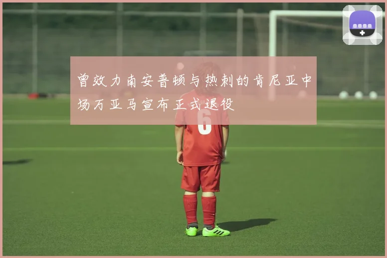 曾效力南安普顿与热刺的肯尼亚中场万亚马宣布正式退役