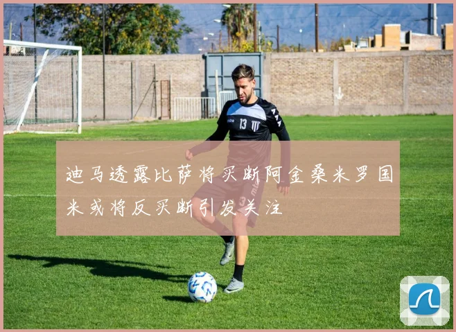 迪马透露比萨将买断阿金桑米罗国米或将反买断引发关注