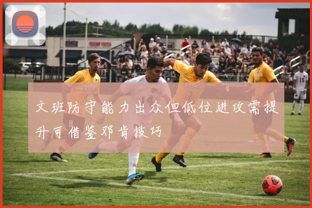 文班防守能力出众但低位进攻需提升可借鉴邓肯技巧