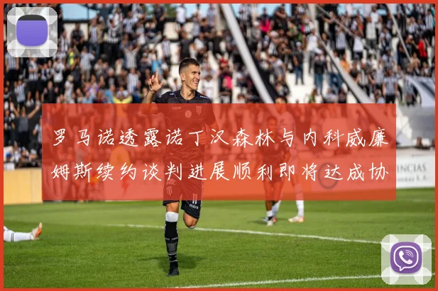 罗马诺透露诺丁汉森林与内科威廉姆斯续约谈判进展顺利即将达成协议