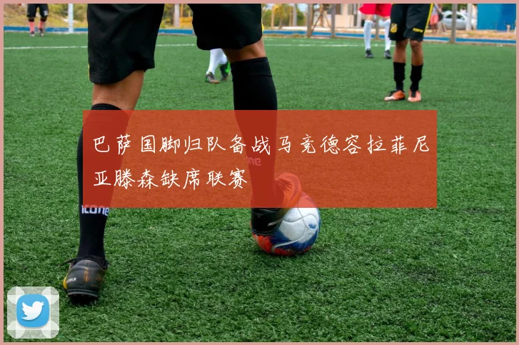巴萨国脚归队备战马竞德容拉菲尼亚滕森缺席联赛