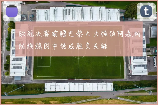 欧冠决赛前瞻巴黎火力强劲阿森纳防线稳固中场成胜负关键