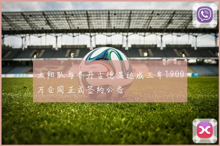 太阳队与乔丹古德温达成三年1900万合同正式签约公告