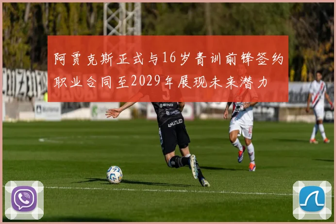 阿贾克斯正式与16岁青训前锋签约职业合同至2029年展现未来潜力
