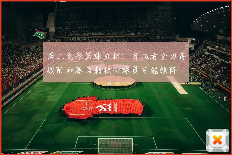 周三竞彩篮球分析：开拓者全力备战附加赛马刺核心球员可能缺阵