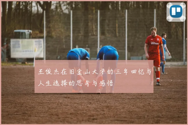 王俊杰在旧金山大学的三年回忆与人生选择的思考与感悟