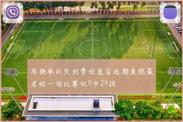 布朗承认失利责任直言近期表现最差的一场比赛仅9中29投