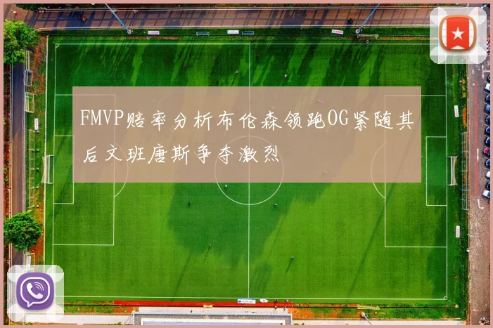 FMVP赔率分析布伦森领跑OG紧随其后文班唐斯争夺激烈