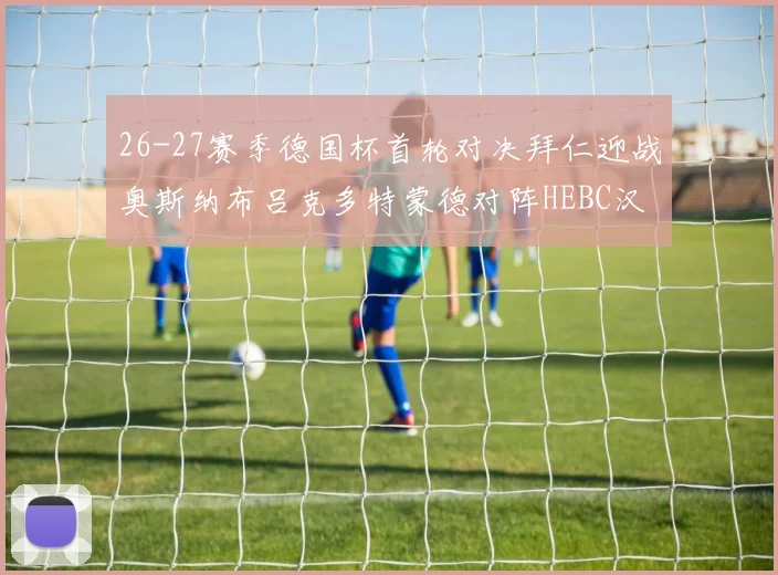 26-27赛季德国杯首轮对决拜仁迎战奥斯纳布吕克多特蒙德对阵HEBC汉堡