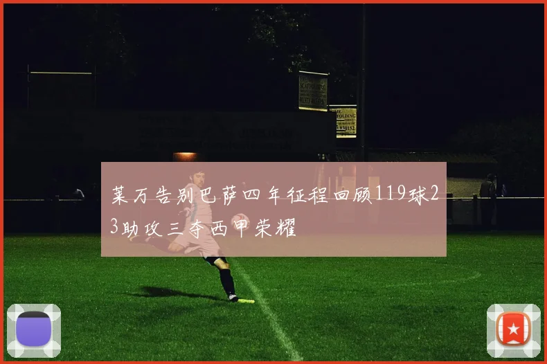 莱万告别巴萨四年征程回顾119球23助攻三夺西甲荣耀