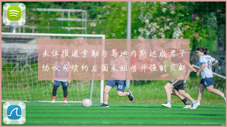 米体报道索勒与乌迪内斯达成君子协议或续约后国米租借并强制买断