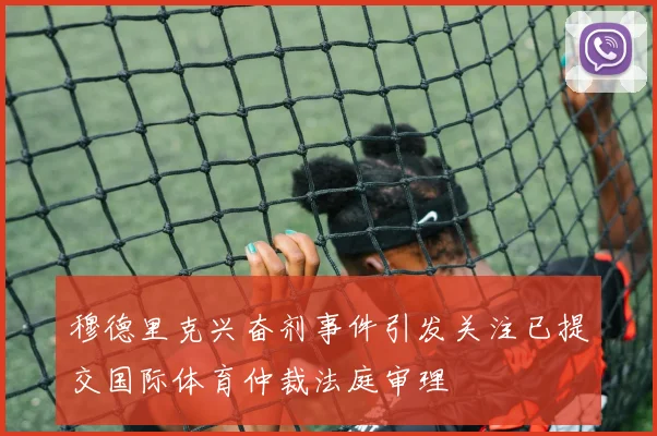 穆德里克兴奋剂事件引发关注已提交国际体育仲裁法庭审理