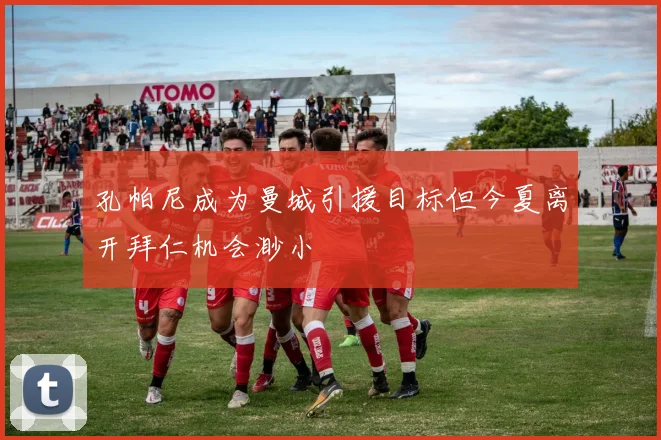 孔帕尼成为曼城引援目标但今夏离开拜仁机会渺小